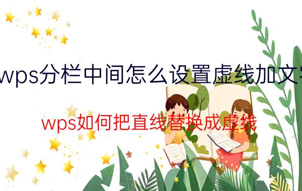 wps分栏中间怎么设置虚线加文字 wps如何把直线替换成虚线？